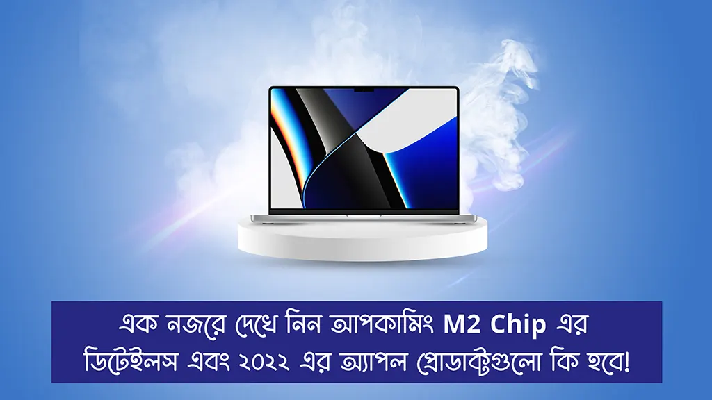 মার্চে আসছে অ্যাপলের নেক্সট জেন Apple M2 Chip। এই মুহুর্তে M1 কিনবেন নাকি M2 এর জন্য অপেক্ষা করবেন?