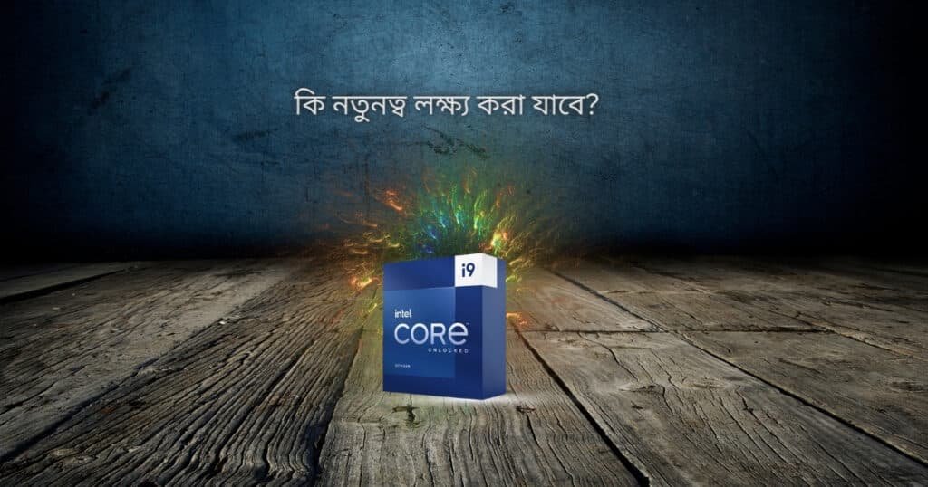 কেন 13th Generation এক ধাপ এগিয়ে থাকবে এবং কি নতুনত্ব লক্ষ্য করা যাবে? 3 Whats new in 13th-Gen