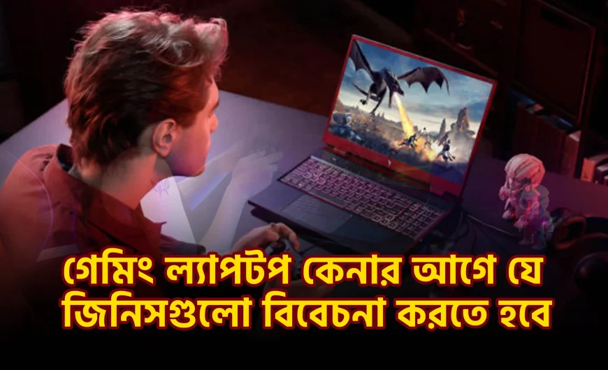 গেমিং ল্যাপটপ কেনার আগে যে জিনিসগুলো বিবেচনা করতে হবে